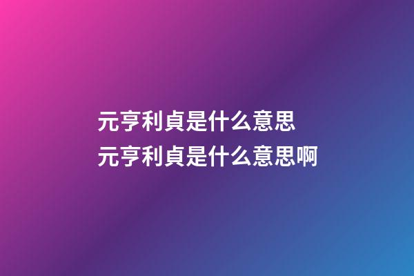 元亨利貞是什么意思 元亨利貞是什么意思啊-第1張-觀點-玄機派